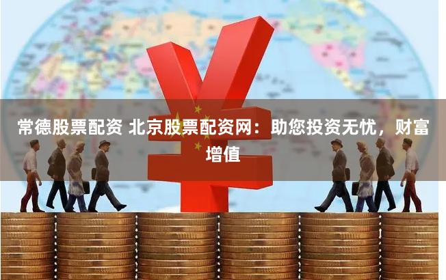 常德股票配资 北京股票配资网：助您投资无忧，财富增值