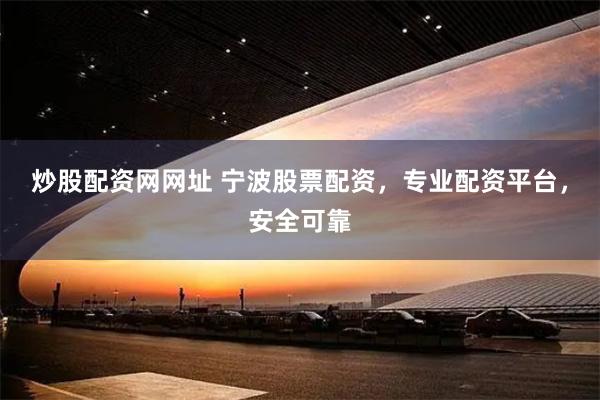 炒股配资网网址 宁波股票配资，专业配资平台，安全可靠
