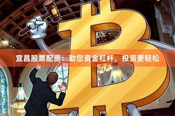 宜昌股票配资：助您资金杠杆，投资更轻松