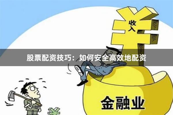 股票配资技巧：如何安全高效地配资
