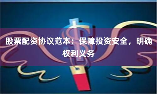 股票配资协议范本：保障投资安全，明确权利义务