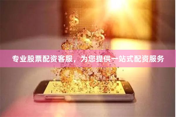 专业股票配资客服，为您提供一站式配资服务