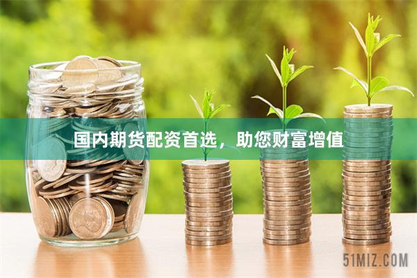 国内期货配资首选，助您财富增值