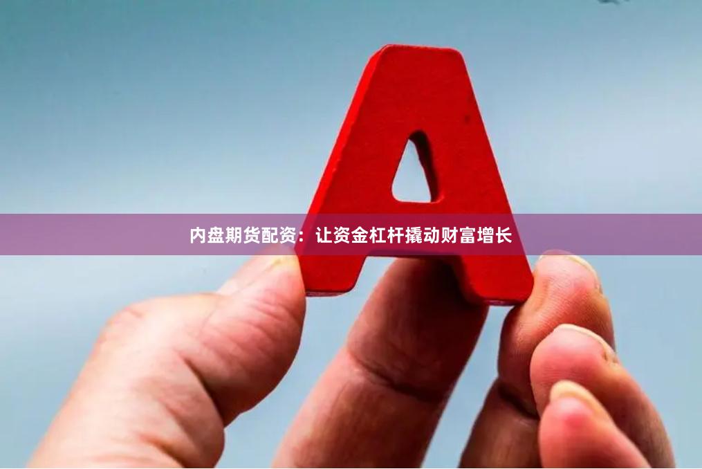 内盘期货配资：让资金杠杆撬动财富增长