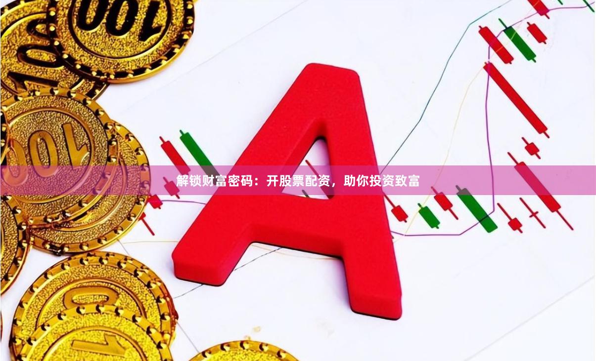 解锁财富密码：开股票配资，助你投资致富