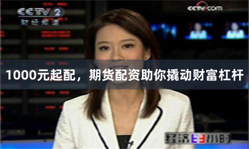 1000元起配，期货配资助你撬动财富杠杆