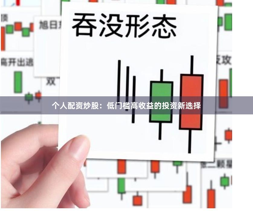 个人配资炒股：低门槛高收益的投资新选择