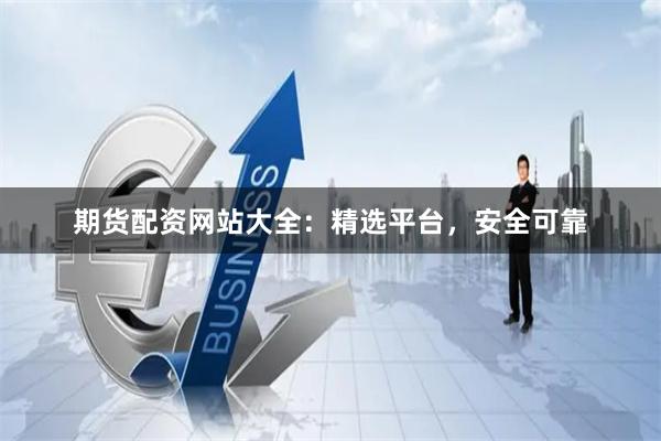 期货配资网站大全：精选平台，安全可靠