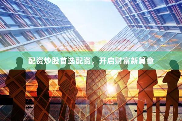 配资炒股首选配资，开启财富新篇章