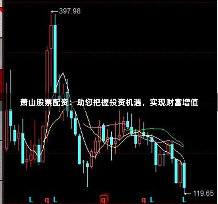 萧山股票配资：助您把握投资机遇，实现财富增值