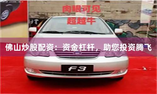 佛山炒股配资：资金杠杆，助您投资腾飞